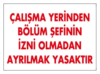Çalışma Yerinden Bölüm Şefinin İzni Olmadan Ayrılmak Yasaktır Levhası
